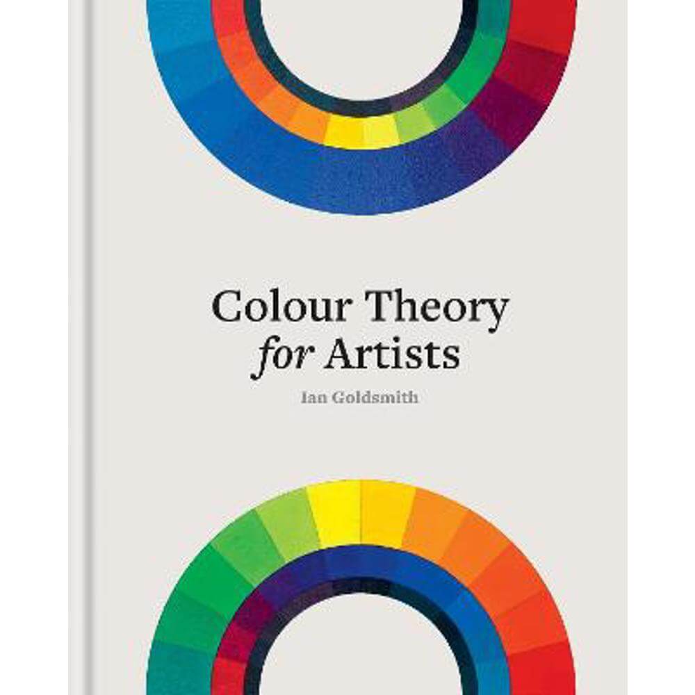 Colour Theory for Artists: Everything you need to know about working with colour (Hardback) - Ian Goldsmith